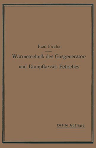 Wärmetechnik des Gasgenerator- und Dampfkessel-Betriebes: Die Vorgänge, Untersuchungs- und Kontrollmethoden hinsichtlich Wärmeerzeugung und. . . und ... im Gasgenerator- und Dampfkessel-Betrieb