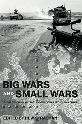 Big Wars and Small Wars: The British Army and the Lessons of War in the 20th Century (Military History and Policy, Band 23)