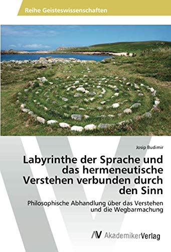 Labyrinthe der Sprache und das hermeneutische Verstehen verbunden durch den Sinn: Philosophische Abhandlung über das Verstehen und die Wegbarmachung