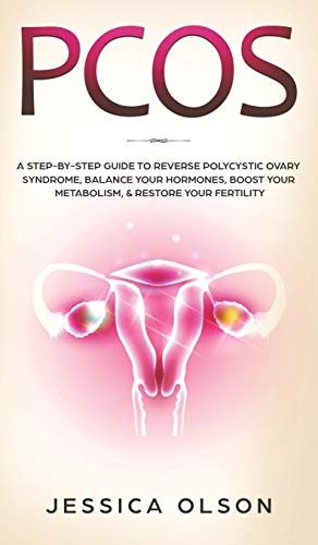 PCOS: A Step-By-Step Guide to Reverse Polycystic Ovary Syndrome, Balance Your Hormones, Boost Your Metabolism, & Restore Your Fertility