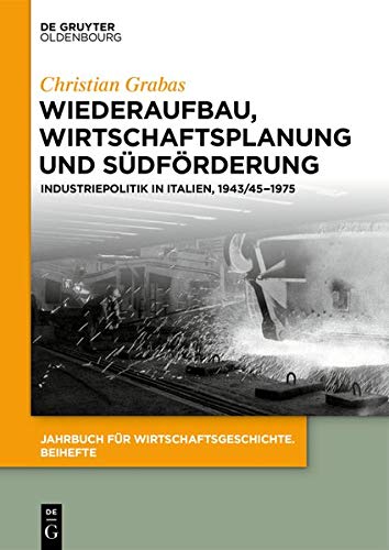 Wiederaufbau, Wirtschaftsplanung und Südförderung: Industriepolitik in Italien, 1943/45-1975 (Jahrbuch für Wirtschaftsgeschichte. Beihefte, Band 26)