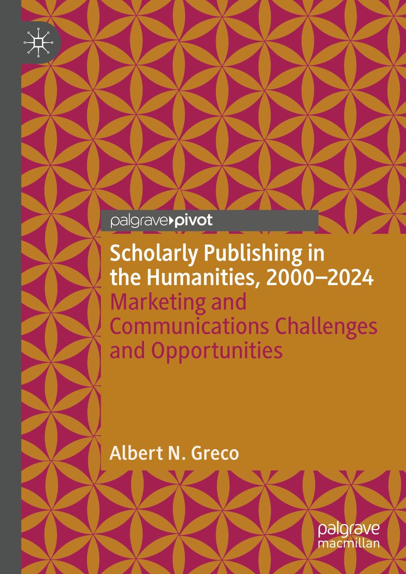 Scholarly Publishing in the Humanities, 2000-2024: Marketing and Communications Challenges and Opportunities (Marketing and Communication in Higher Education)