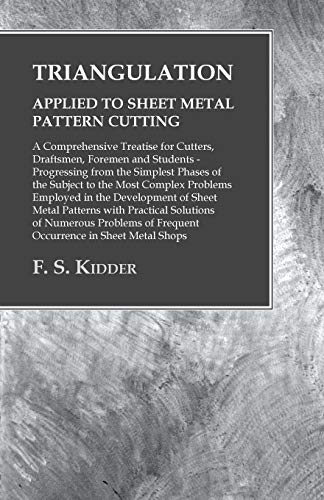 Triangulation - Applied to Sheet Metal Pattern Cutting - A Comprehensive Treatise for Cutters, Draftsmen, Foremen and Students: Progressing from the ... in the Development of Sheet Metal Pat