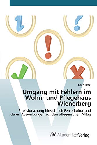 Umgang mit Fehlern im Wohn- und Pflegehaus Wienerberg: Praxisforschung hinsichtlich Fehlerkultur und deren Auswirkungen auf den pflegerischen Alltag