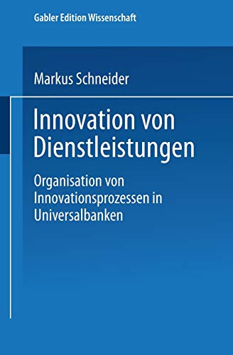 Innovation von Dienstleistungen: Organisation von Innovationsprozessen in Universalbanken (Markt- und Unternehmensentwicklung Markets and Organisations)