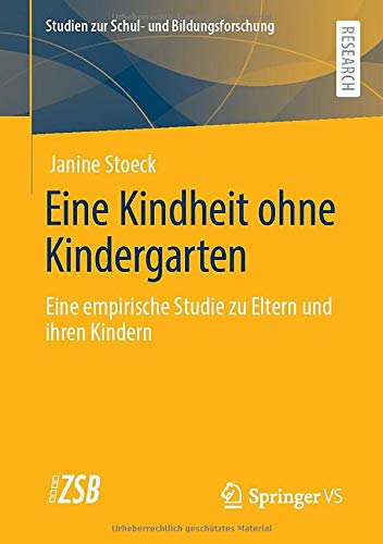 Eine Kindheit ohne Kindergarten: Eine empirische Studie zu Eltern und ihren Kindern​ (Studien zur Schul- und Bildungsforschung, 83, Band 83)