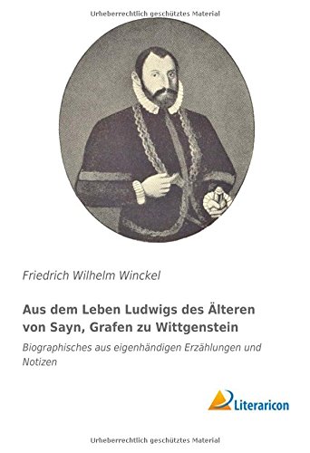 Aus dem Leben Ludwigs des Älteren von Sayn, Grafen zu Wittgenstein: Biographisches aus eigenhändigen Erzählungen und Notizen