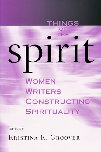 Things of the Spirit: Women Writers Constructing Spirituality