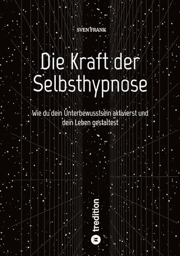 Die Kraft der Selbsthypnose: Wie du dein Unterbewusstsein aktivierst und dein Leben gestaltest
