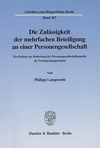 Die Zulässigkeit der mehrfachen Beteiligung an einer Personengesellschaft. Ein Beitrag zur Bedeutung des Personengesellschaftsanteils als ... (Schriften zum Bürgerlichen Recht; BR 267)