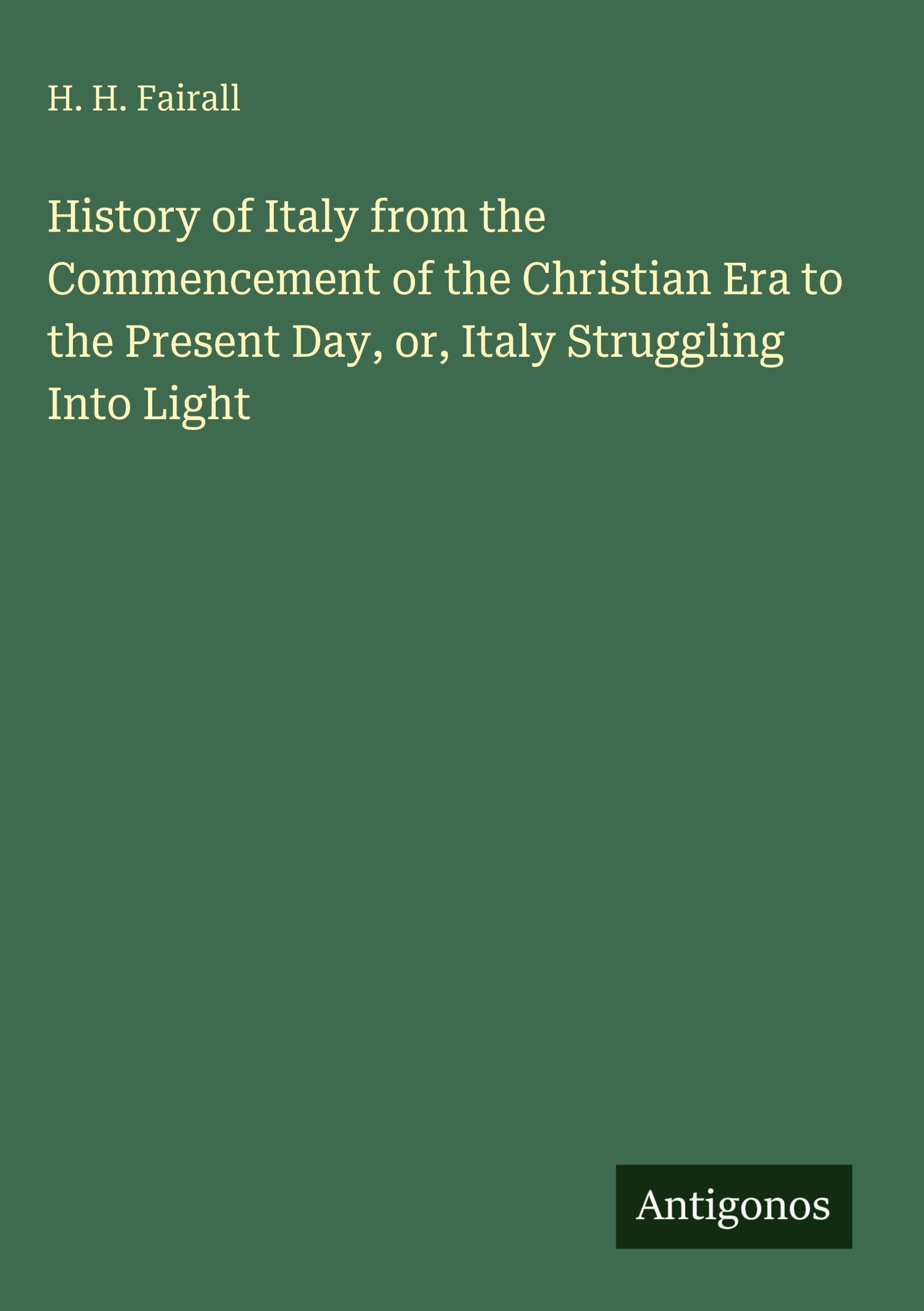 History of Italy from the Commencement of the Christian Era to the Present Day, or, Italy Struggling Into Light