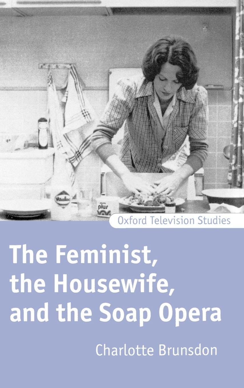 The Feminist, the Housewife, and the Soap Opera (Oxford Television Studies)