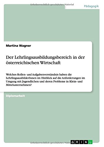 Der Lehrlingsausbildungsbereich in der österreichischen Wirtschaft: Welches Rollen- und Aufgabenverständnis haben die LehrlingsausbilderInnen im ... Probleme in Klein- und Mittelunternehmen?
