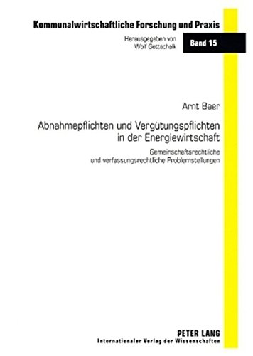 Abnahmepflichten und Vergütungspflichten in der Energiewirtschaft: Gemeinschaftsrechtliche und verfassungsrechtliche Problemstellungen (Kommunalwirtschaftliche Forschung und Praxis)
