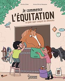 Je commence l'équitation : le guide super complet des débutants