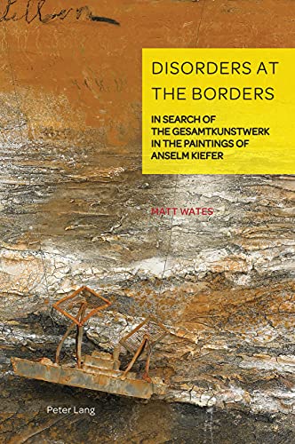 Disorders at the Borders: In Search of the Gesamtkunstwerk in the Paintings of Anselm Kiefer (German Visual Culture, Band 9)