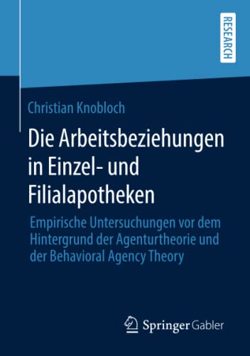 Die Arbeitsbeziehungen in Einzel- und Filialapotheken: Empirische Untersuchungen vor dem Hintergrund der Agenturtheorie und der Behavioral Agency Theory