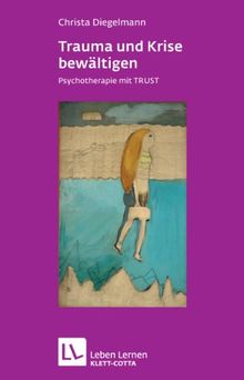 Trauma und Krise bewältigen. Psychotherapie mit TRUST (Leben Lernen 198)