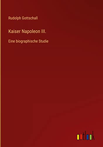 Kaiser Napoleon III.: Eine biographische Studie