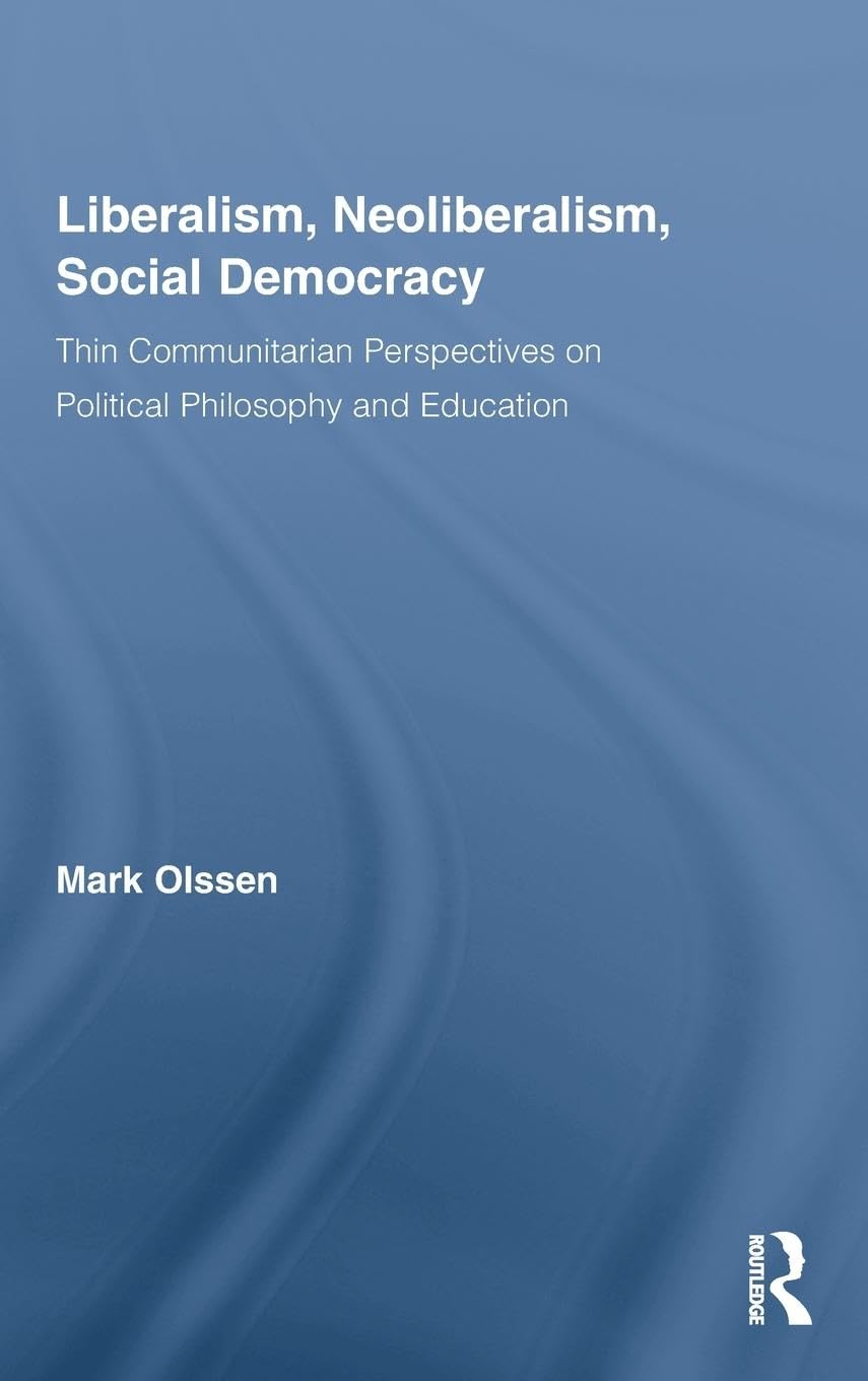 Liberalism, Neoliberalism, Social Democracy: Thin Communitarian Perspectives on Political Philosophy and Education (Routledge Studies in Social and Political Thought, 66, Band 66)
