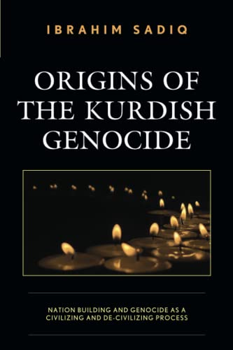 Origins of the Kurdish Genocide: Nation Building and Genocide as a Civilizing and De-Civilizing Process (Kurdish Societies, Politics, and International Relations)