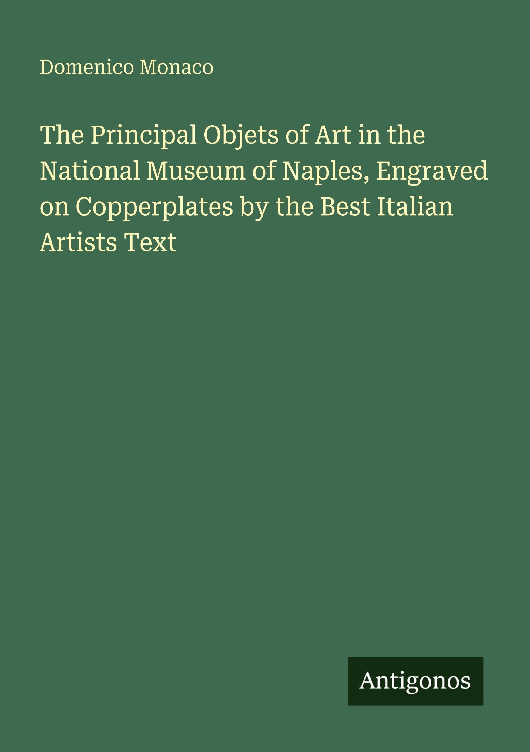 The Principal Objets of Art in the National Museum of Naples, Engraved on Copperplates by the Best Italian Artists Text