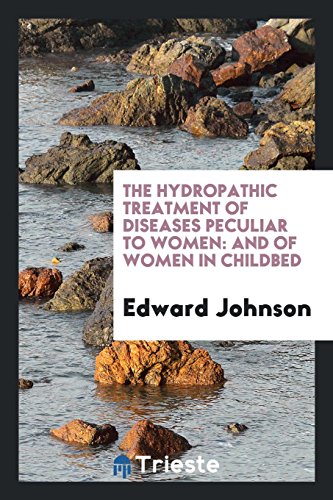 The Hydropathic Treatment of Diseases Peculiar to Women: And of Women in Childbed