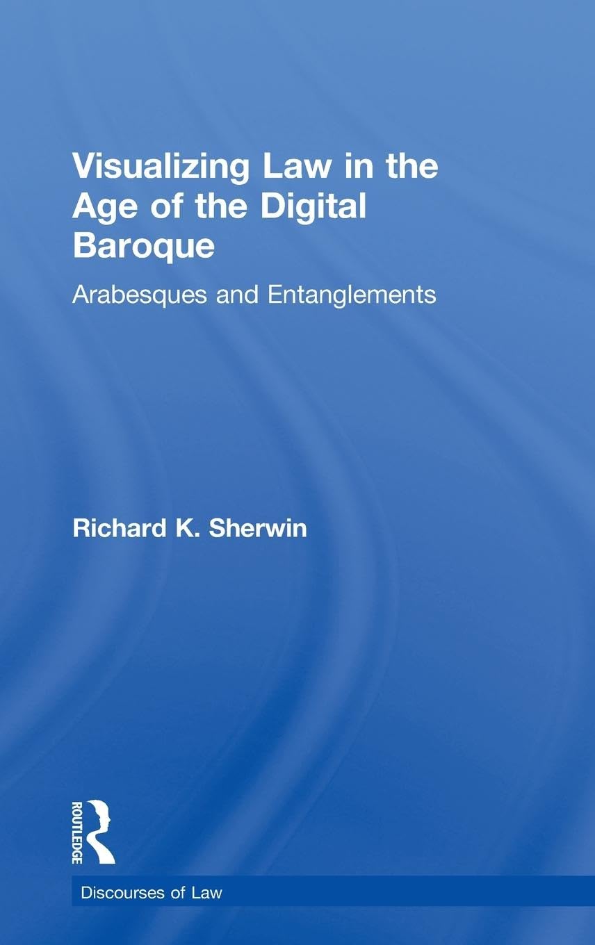 Visualizing Law in the Age of the Digital Baroque: Arabesques & Entanglements (Discourses of Law)