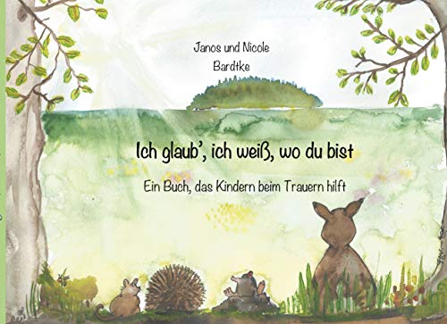 Ich glaub, ich weiß, wo du bist: Ein Buch, das Kindern beim Trauern hilft