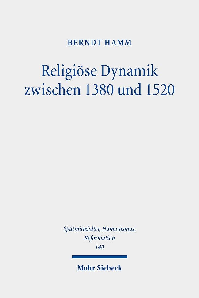 Religiöse Dynamik zwischen 1380 und 1520: Antriebskräfte der Mentalität, Frömmigkeit, Theologie, Bildkultur und Kirchenreform (Spätmittelalter, ... Ages, Humanism and the Reformation, Band 140)