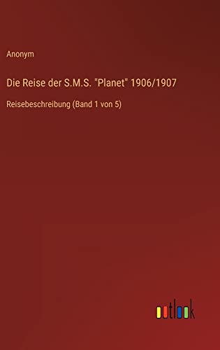 Die Reise der S.M.S. Planet 1906/1907: Reisebeschreibung (Band 1 von 5)