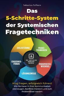 Das 5-Schritte-System der Systemischen Fragetechniken: Klug fragen, erfolgreich führen! – Wie Sie klarer in Ihrer Kommunikation überzeugen, Konflikte meistern und zum Problemlöser werden