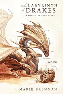 In the Labyrinth of Drakes: A Memoir by Lady Trent (Natural History of Dragons)