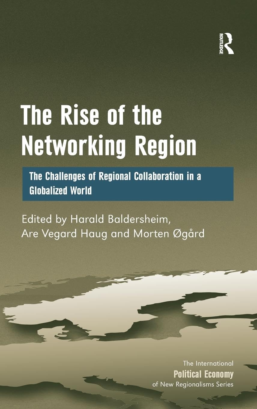 The Rise of the Networking Region: The Challenges of Regional Collaboration in a Globalized World (The International Political Economy of New Regionalisms Series)