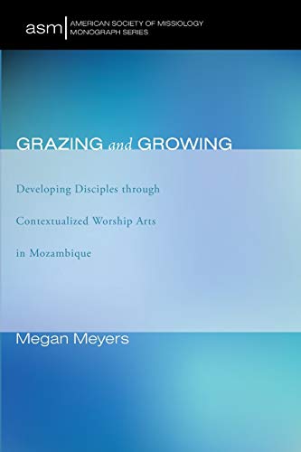 Grazing and Growing: Developing Disciples through Contextualized Worship Arts in Mozambique (American Society of Missiology Monograph, Band 33)