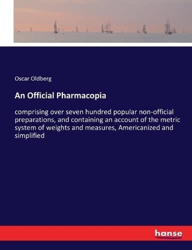 An Official Pharmacopia: comprising over seven hundred popular non-official preparations, and containing an account of the metric system of weights and measures, Americanized and simplified