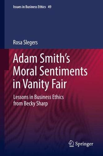 Adam Smith’s Moral Sentiments in Vanity Fair: Lessons in Business Ethics from Becky Sharp (Issues in Business Ethics, Band 49)