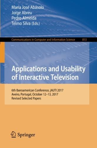 Applications and Usability of Interactive Television: 6th Iberoamerican Conference, jAUTI 2017, Aveiro, Portugal, October 12-13, 2017, Revised Computer and Information Science, Band 813