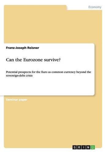 Can the Eurozone survive?: Potential prospects for the Euro as common currency beyond the sovereign-debt crisis