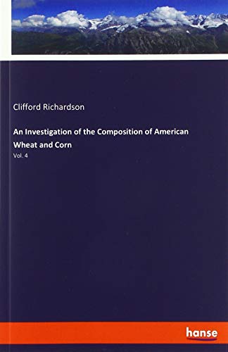 An Investigation of the Composition of American Wheat and Corn: Vol. 4