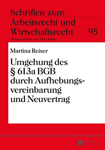 Umgehung des § 613a BGB durch Aufhebungsvereinbarung und Neuvertrag (Schriften zum Arbeitsrecht und Wirtschaftsrecht)