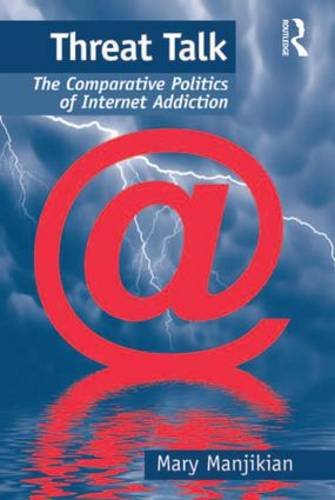 Threat Talk: The Comparative Politics of Internet Addiction