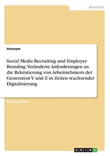 Social Media Recruiting und Employer Branding. Veränderte Anforderungen an die Rekrutierung von Arbeitnehmern der Generation Y und Z in Zeiten wachsender Digitalisierung