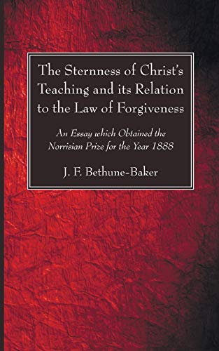 The Sternness of Christ's Teaching and its Relation to the Law of Forgiveness: An Essay which Obtained the Norrisian Prize for the Year 1888