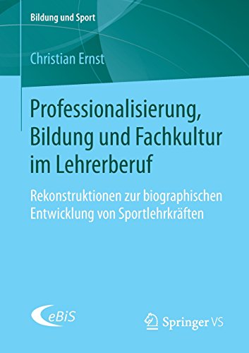 Professionalisierung, Bildung und Fachkultur im Lehrerberuf: Rekonstruktionen zur biographischen Entwicklung von Sportlehrkräften (Bildung und Sport, Band 16)