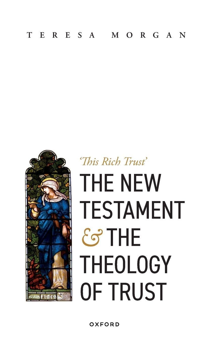 Teresa Morgan New Testament And The Theology Of Trust, 'This Rich Trust'