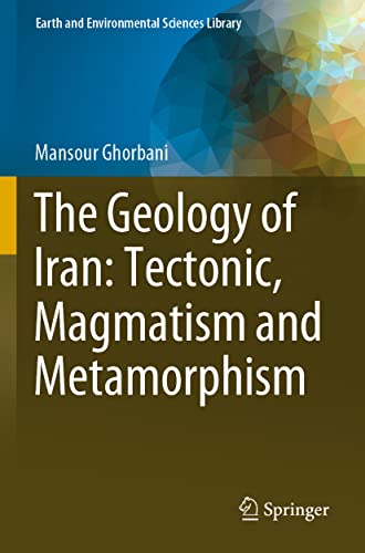 The Geology of Iran: Tectonic, Magmatism and Metamorphism (Earth and Environmental Sciences Library)