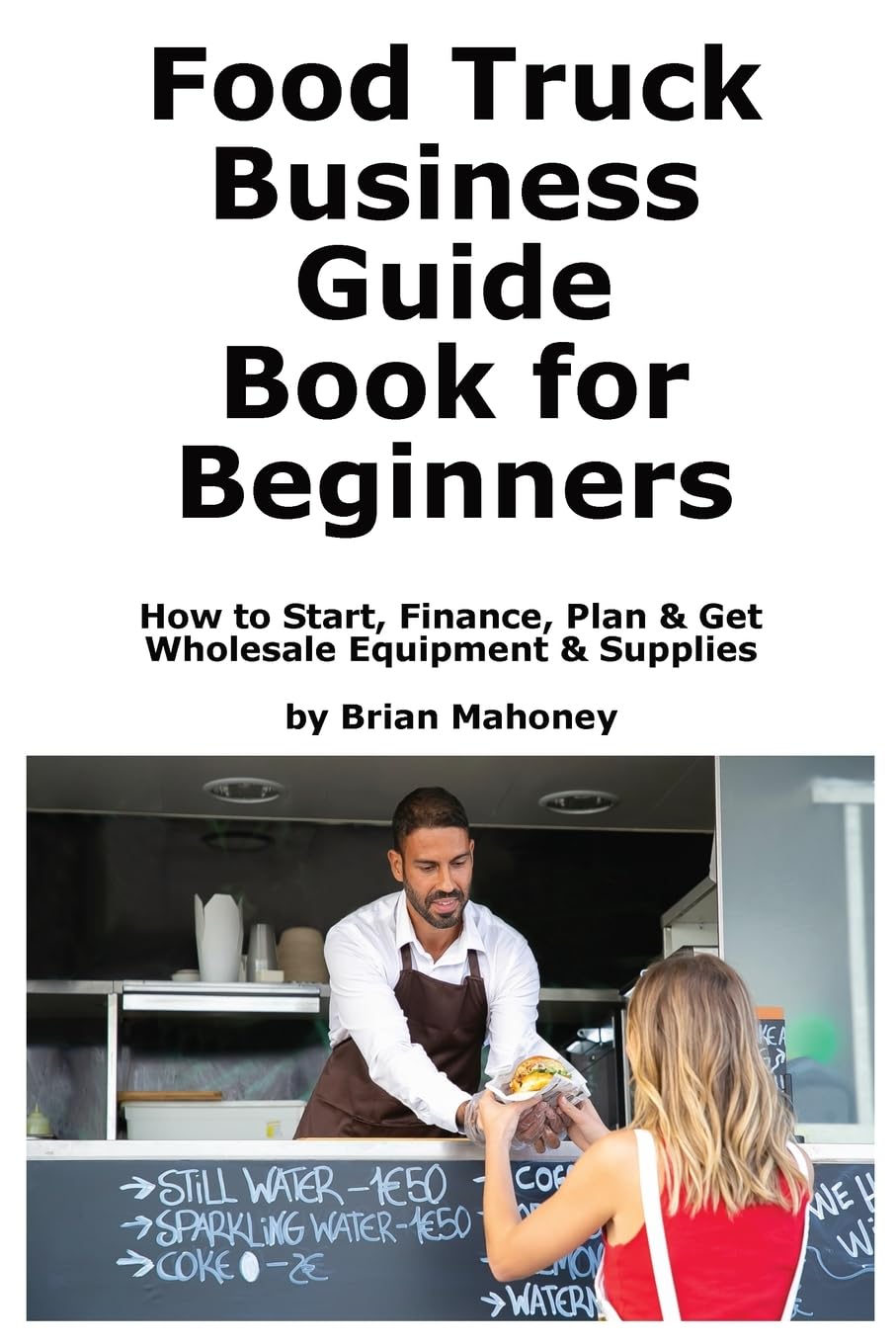 Food Truck Business Guide Book for Beginners: How to Start, Finance, Plan & Get Wholesale Equipment & Supplies
