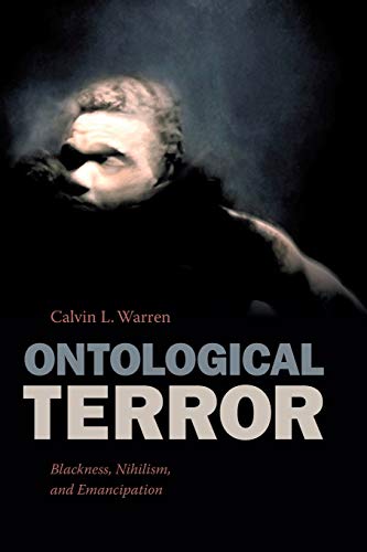 Warren, Calvin L. Ontological Terror, Blackness, Nihilism, And Emancipation