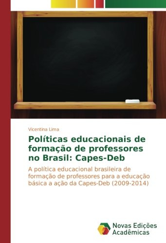 Políticas educacionais de formação de professores no Brasil: Capes-Deb: A política educacional brasileira de formação de professores para a educação básica a ação da Capes-Deb (2009-2014)